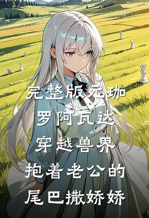 完整版元珈罗阿瓦达(穿越兽界:抱着老公的尾巴撒娇娇)