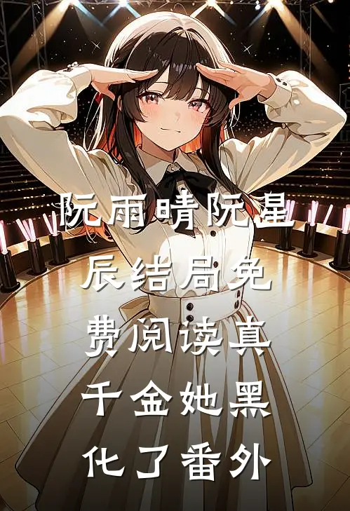 阮雨晴阮星辰结局免费阅读真千金她黑化了番外