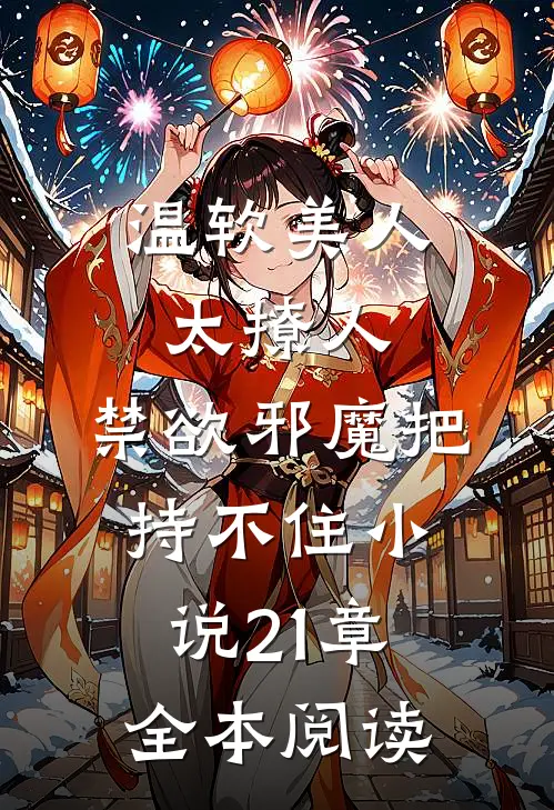 温软美人太撩人,禁欲邪魔把持不住小说21章全本阅读