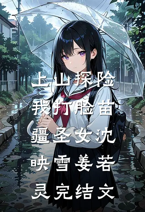 上山探险，我打脸苗疆圣女沈映雪姜若灵完结文