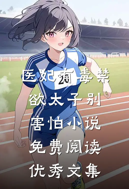 医妃有毒禁欲太子别害怕小说免费阅读优秀文集