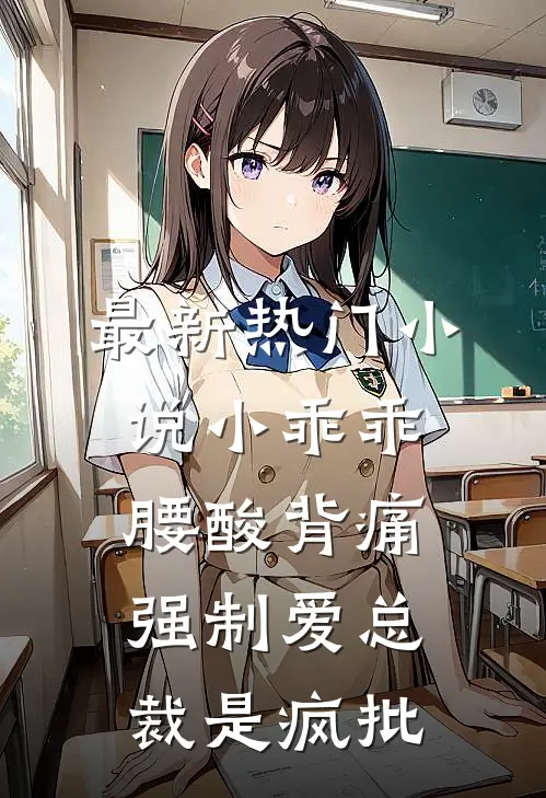 最新热门小说小乖乖腰酸背痛，强制爱总裁是疯批