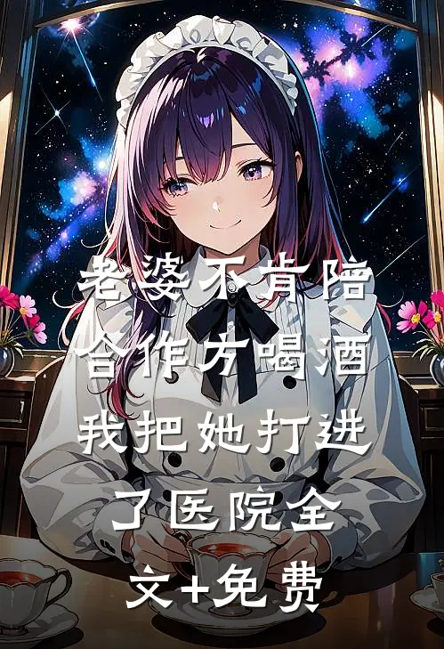 老婆不肯陪合作方喝酒，我把她打进了医院全文+免费
