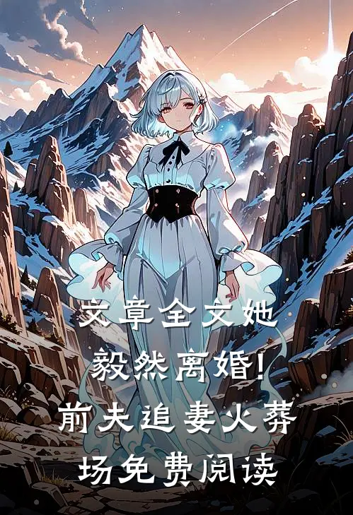 文章全文她毅然离婚!前夫追妻火葬场免费阅读