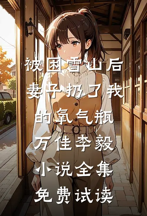 被困雪山后，妻子扔了我的氧气瓶万佳李毅小说全集免费试读