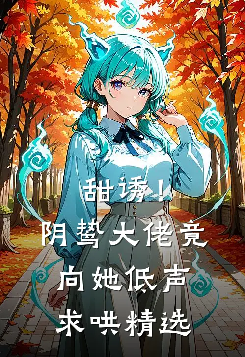 甜诱！阴鸷大佬竟向她低声求哄精选
