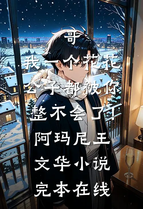 哥，我一个花花公子都被你整不会了！阿玛尼王文华小说完本在线