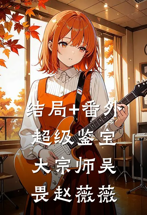 结局+番外超级鉴宝大宗师吴畏赵薇薇