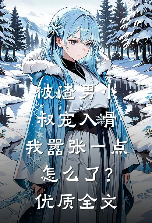 被渣男小叔宠入骨，我嚣张一点怎么了？优质全文