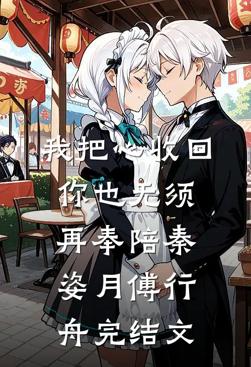 我把心收回，你也无须再奉陪秦姿月傅行舟完结文