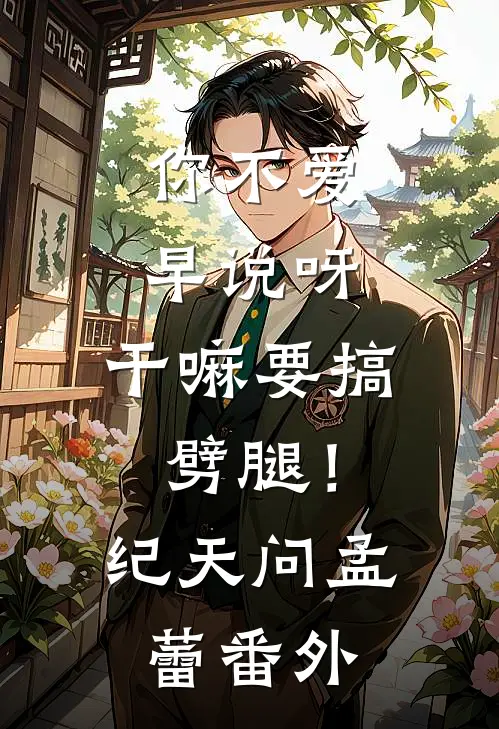 你不爱早说呀，干嘛要搞劈腿！纪天问孟蕾番外