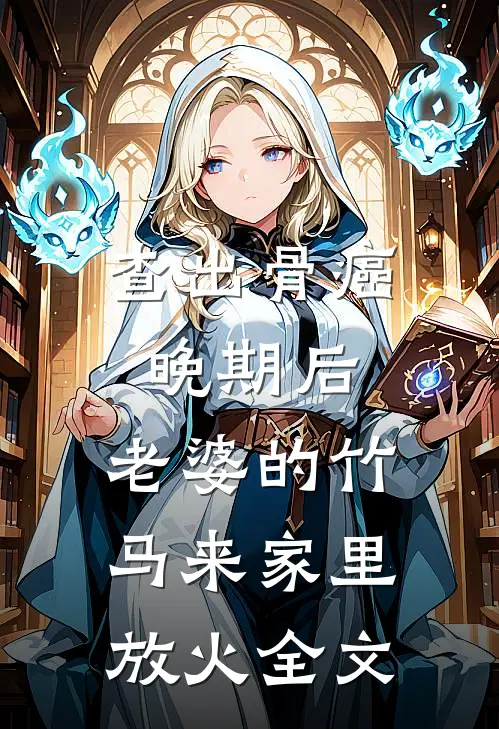 查出骨癌晚期后，老婆的竹马来家里放火全文