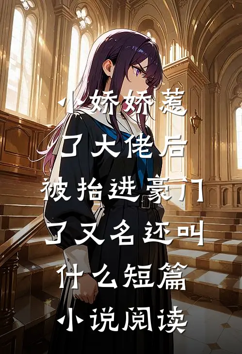 小娇娇惹了大佬后,被抬进豪门了又名还叫什么短篇小说阅读