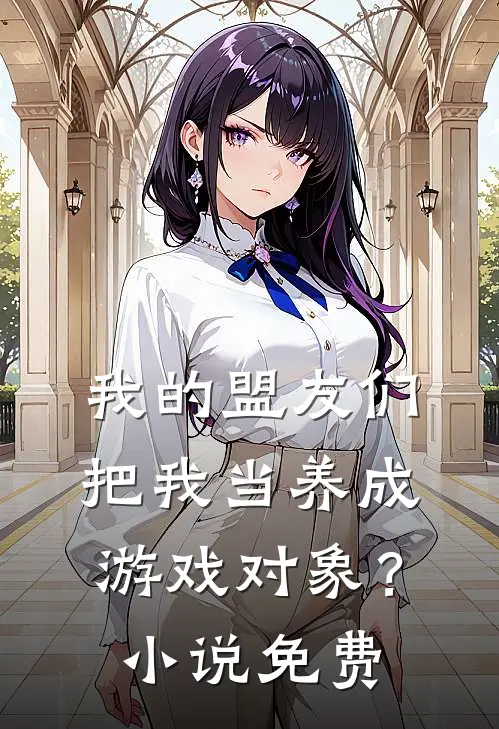 我的盟友们，把我当养成游戏对象？小说免费