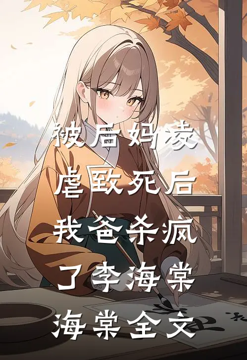 被后妈凌虐致死后，我爸杀疯了李海棠海棠全文