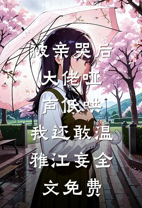 被亲哭后，大佬哑声低哄，我还敢温雅江妄全文免费