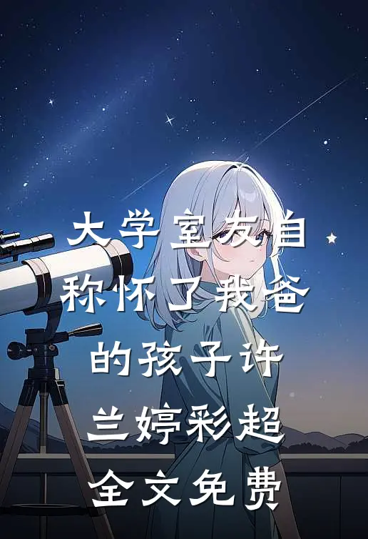 大学室友自称怀了我爸的孩子许兰婷彩超全文免费