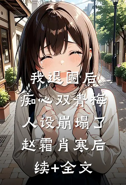 我退圈后，痴心双青梅人设崩塌了。赵霜肖寒后续+全文