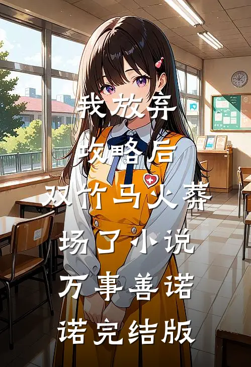 我放弃攻略后，双竹马火葬场了小说万事善诺诺完结版
