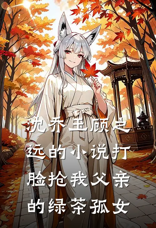 沈乔玉顾之远的小说打脸抢我父亲的绿茶孤女