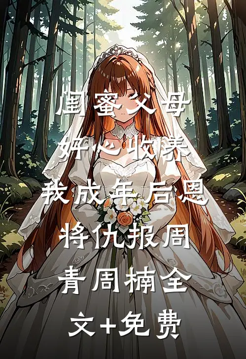 闺蜜父母好心收养，我成年后恩将仇报周青周楠全文+免费