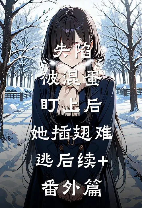 失陷：被混蛋盯上后，她插翅难逃后续+番外篇