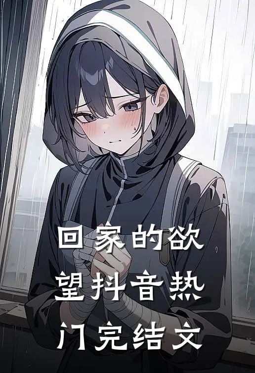 回家的欲望抖音热门完结文