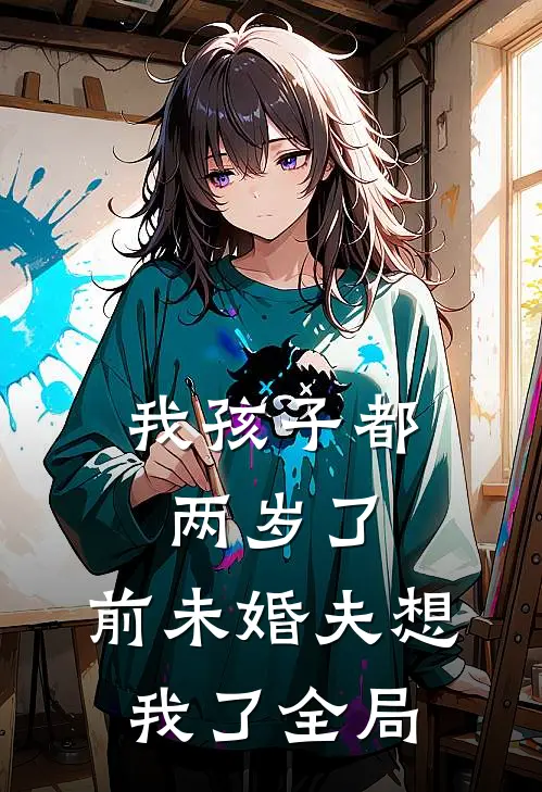 我孩子都两岁了，前未婚夫想我了全局