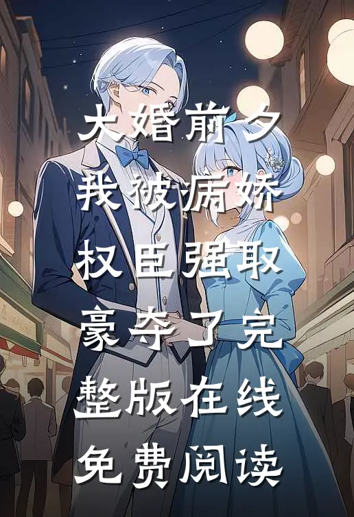 大婚前夕我被病娇权臣强取豪夺了完整版在线免费阅读
