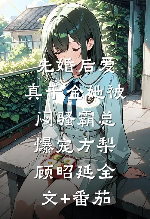 先婚后爱：真千金她被闷骚霸总爆宠方梨顾昭延全文+番茄