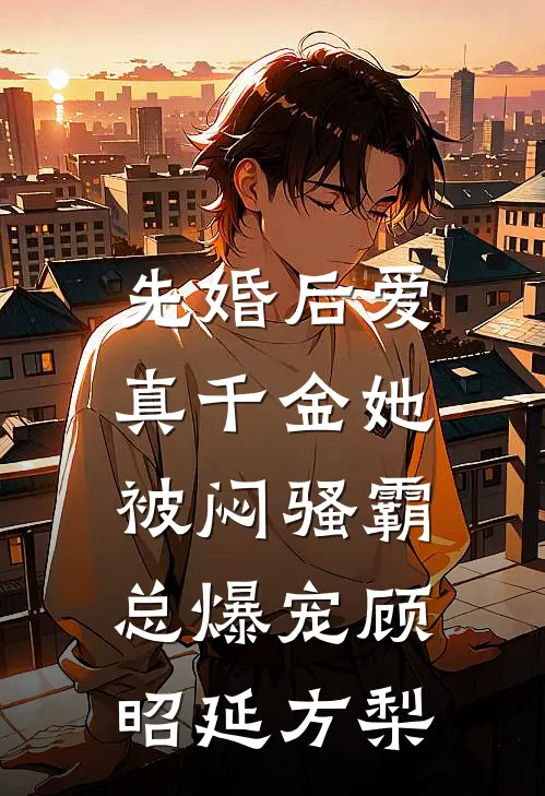 先婚后爱：真千金她被闷骚霸总爆宠顾昭延方梨