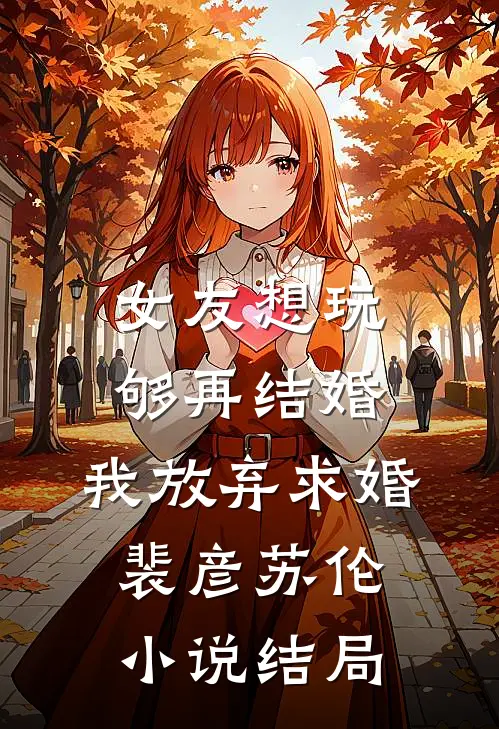 女友想玩够再结婚，我放弃求婚裴彦苏伦小说结局