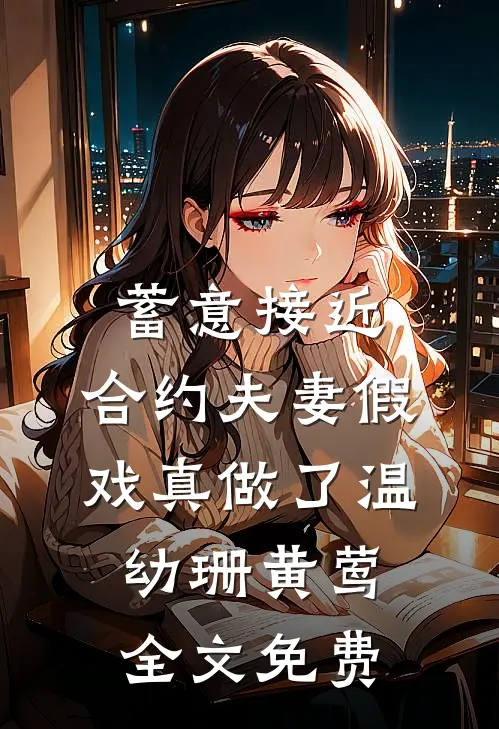 蓄意接近：合约夫妻假戏真做了温幼珊黄莺全文免费