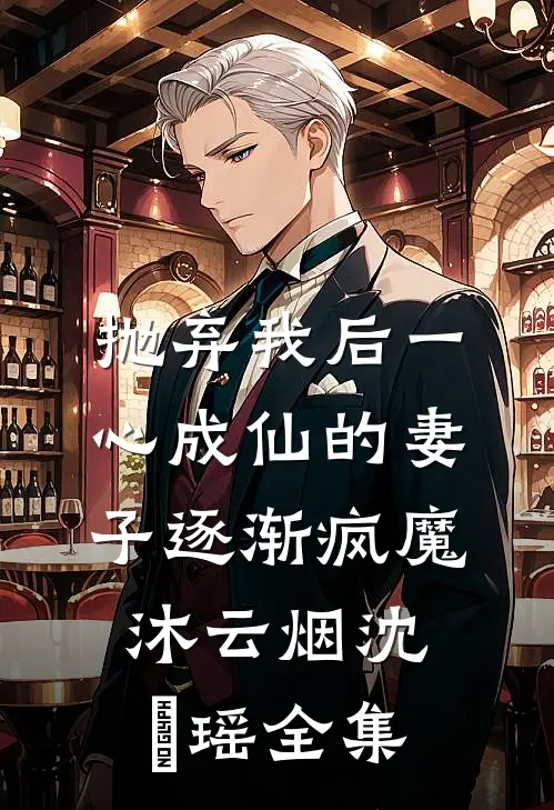抛弃我后一心成仙的妻子逐渐疯魔沐云烟沈玥瑶 全集