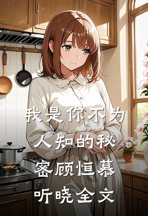 我是你不为人知的秘密顾恒慕听晓全文