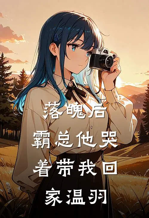 落魄后，霸总他哭着带我回家温羽