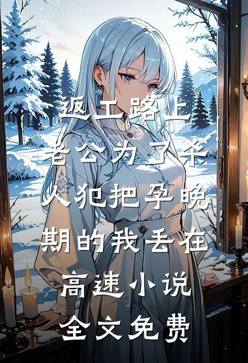 返工路上，老公为了杀人犯把孕晚期的我丢在高速小说全文免费