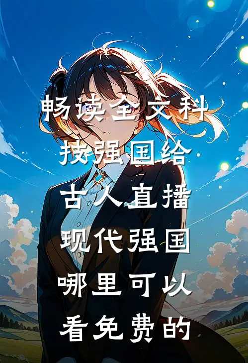 畅读全文科技强国给古人直播现代强国哪里可以看免费的