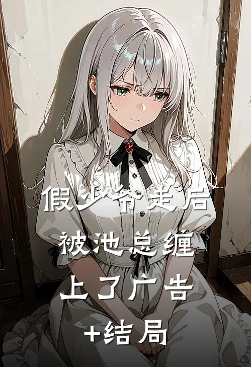 假少爷走后，被池总缠上了广告+结局
