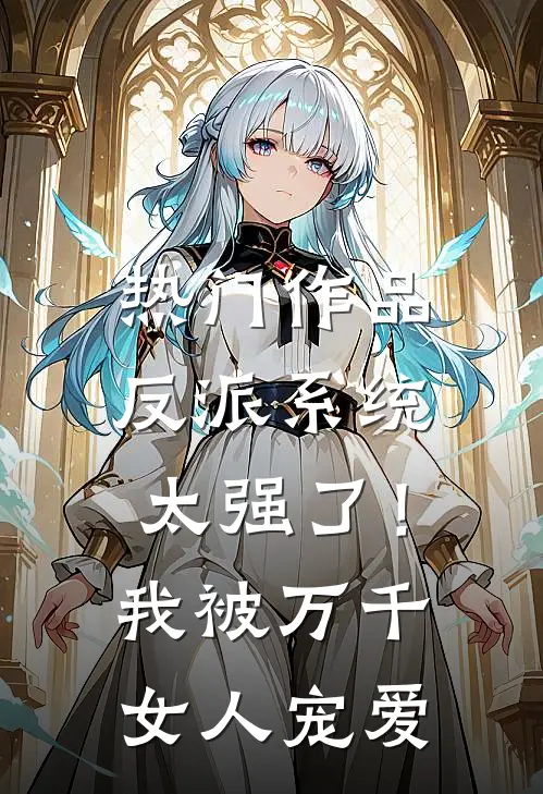 热门作品反派系统太强了！我被万千女人宠爱