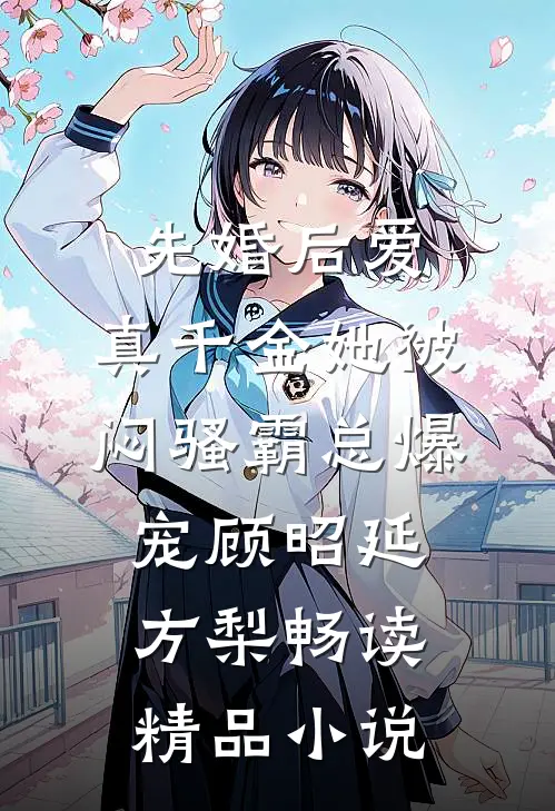 先婚后爱：真千金她被闷骚霸总爆宠顾昭延方梨畅读精品小说