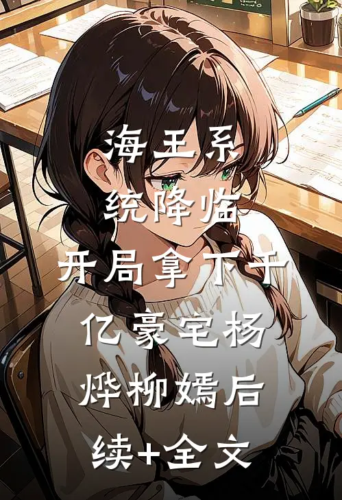 海王系统降临，开局拿下千亿豪宅杨烨柳嫣后续+全文