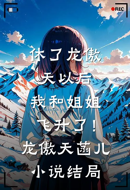 休了龙傲天以后，我和姐姐飞升了！龙傲天菡儿小说结局