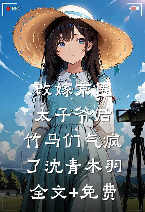 改嫁京圈太子爷后，竹马们气疯了沈青木羽全文+免费