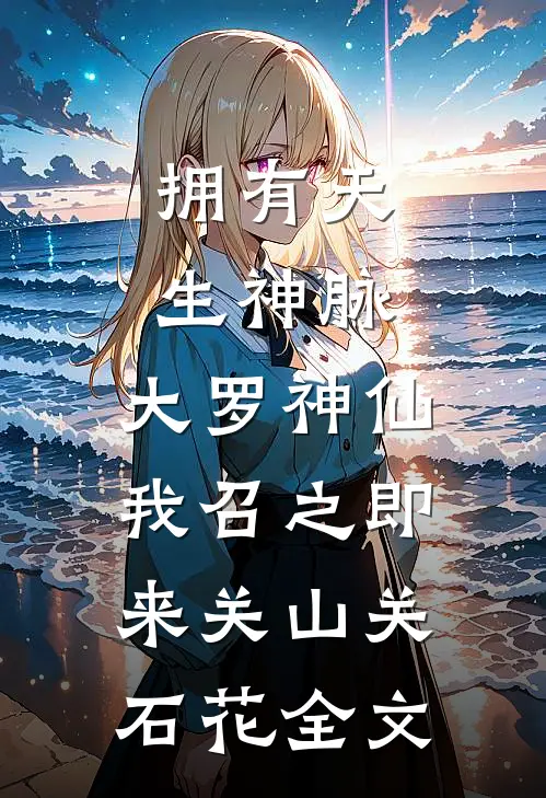 拥有天生神脉，大罗神仙我召之即来关山关石花全文
