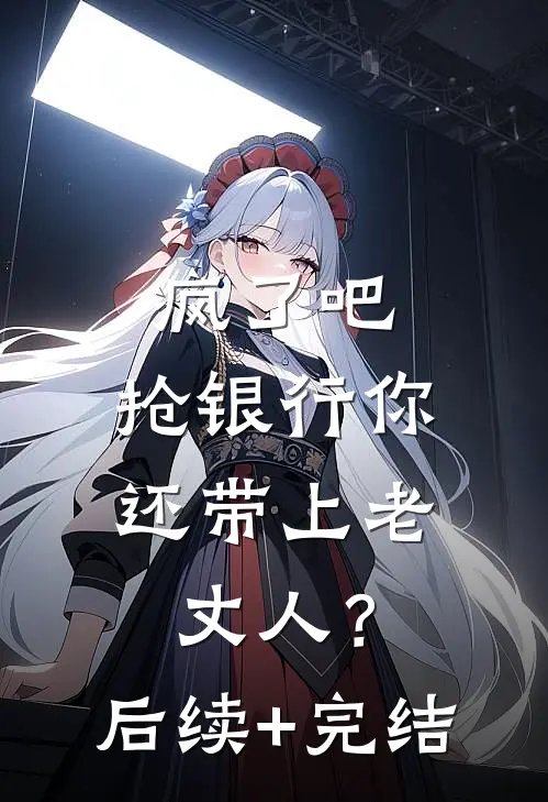 疯了吧，抢银行你还带上老丈人？后续+完结