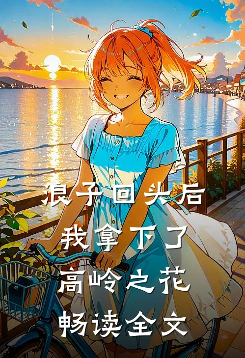 浪子回头后，我拿下了高岭之花畅读全文