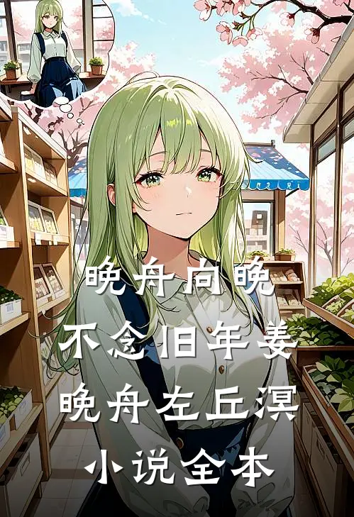 晚舟向晚，不念旧年姜晚舟左丘溟小说全本