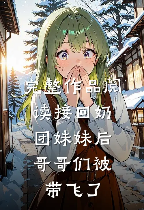 完整作品阅读接回奶团妹妹后，哥哥们被带飞了