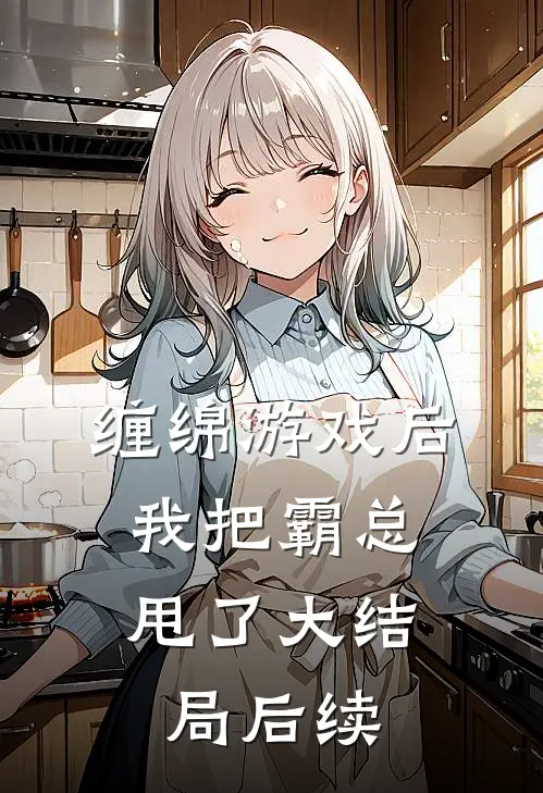 缠绵游戏后，我把霸总甩了大结局后续